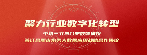 聚力行業(yè)數(shù)字化轉(zhuǎn)型，中水三立與合肥數(shù)智城投簽訂合肥市水務(wù)大數(shù)據(jù)應(yīng)用戰(zhàn)略合作協(xié)議