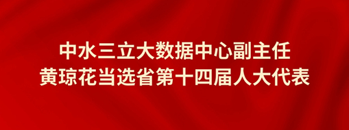 ?中水三立大數(shù)據(jù)中心副主任黃瓊花當(dāng)選省第十四屆人大代表