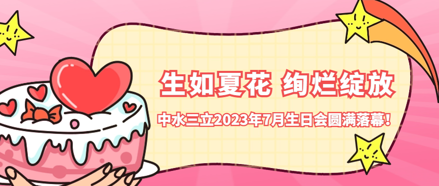 ?生如夏花 絢爛綻放 | 中水三立2023年7月生日會圓滿落幕！