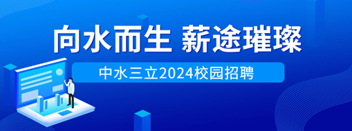 向水而生，薪途璀璨 | 中水三立2024校園招聘